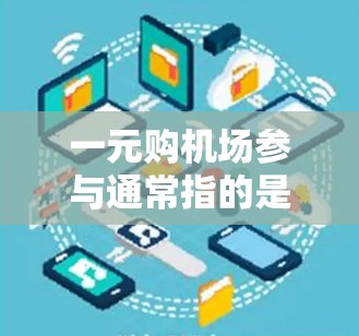 一元购机场参与通常指的是通过市场机制或合作方式，直接或间接参与购买机场项目。以下是一些可能参与一元购机场的公司和组织