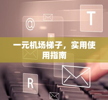 一元机场梯子，实用使用指南