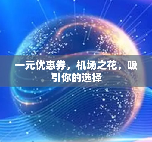 一元优惠券,机场之花,吸引你的选择 一元优惠券,机场之花,吸引你的选择