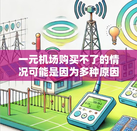 一元机场购买不了的情况可能是因为多种原因导致机票、酒店或其他服务无法购买。以下是一些可能的原因和解决办法