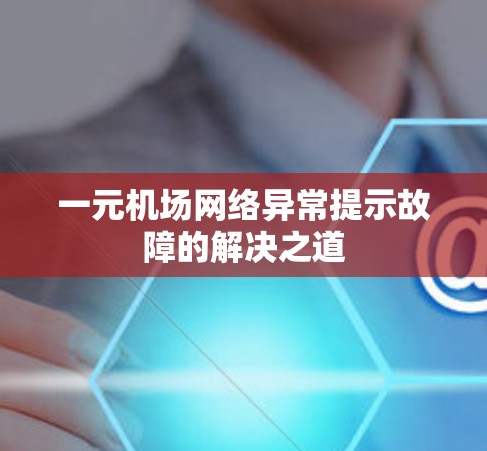 一元机场网络异常提示故障的解决之道