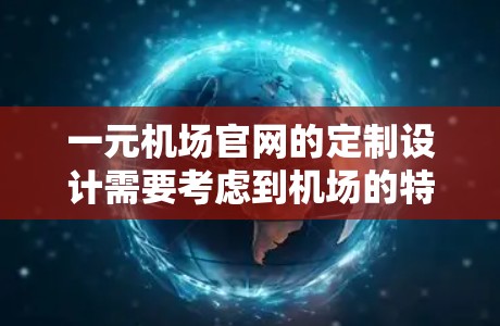 一元机场官网的定制设计需要考虑到机场的特色、用户的需求以及SEO优化。以下是一个详细的解决方案