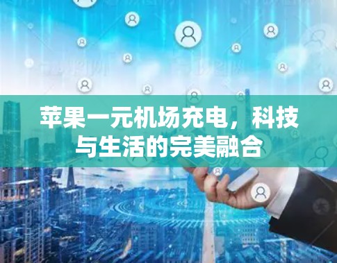 苹果一元机场充电,科技与生活的完美融合 苹果一元机场充电,科技与生活的完美融合