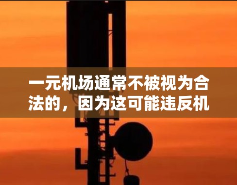 一元机场通常不被视为合法的，因为这可能违反机场管理的相关法律和规定。以下是对这一问题的详细分析