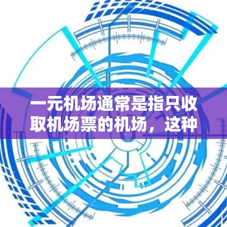 一元机场通常是指只收取机场票的机场，这种收费方式在一些国家和地区被采用，但其适用性和限制可能会因地区而异。以下是一些常见的问题和限制