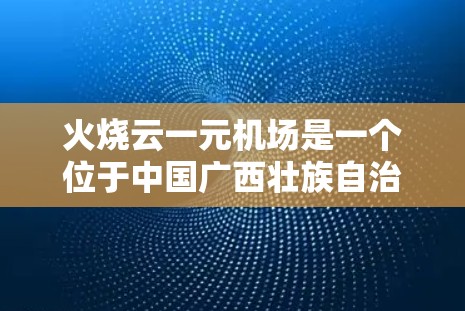 火烧云一元机场是一个位于中国广西壮族自治区河池市的机场，也是中国南方地区的重要机场之一。该机场于26年12月12日建成并运营，是中国南方地区重要的航空枢纽