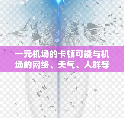 一元机场的卡顿可能与机场的网络、天气、人群等因素有关。以下是常见原因及应对措施