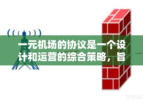 一元机场的协议是一个设计和运营的综合策略，旨在通过集中资源和优化结构来提高机场的效率和用户体验。以下是对这一概念的详细分析