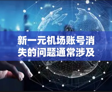 新一元机场账号消失的问题通常涉及账号管理规定和操作流程的疏忽。以下是逐步的解决步骤