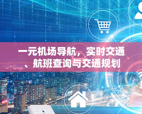 一元机场导航,实时交通、航班查询与交通规划 一元机场导航,实时交通、航班查询与交通规划