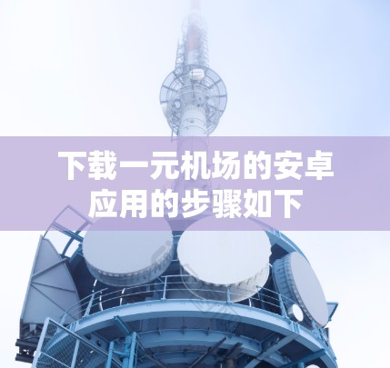 下载一元机场的安卓应用的步骤如下