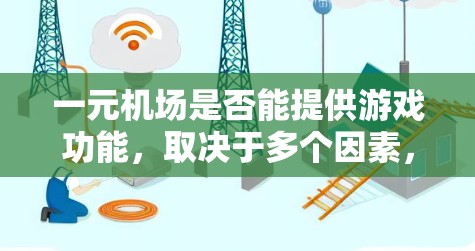 一元机场是否能提供游戏功能,取决于多个因素,包括机场设计、设备设施、游戏平台支持以及安全规定。以下是逐步的解释 一元机场是否能提供游戏功能,取决于多个因素,包括机场设计、设备设施、游戏平台支持以及安全规定。以下是逐步的解释