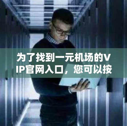 为了找到一元机场的VIP官网入口，您可以按照以下步骤操作