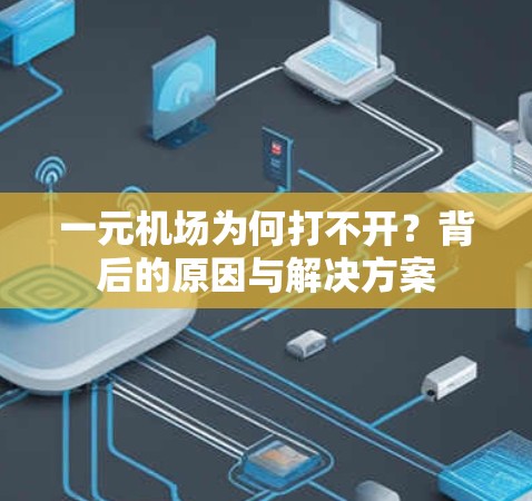 一元机场为何打不开？背后的原因与解决方案