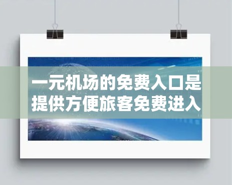 一元机场的免费入口是提供方便旅客免费进入机场的服务场所，通常包括导航、购物和餐饮等。以下是一些可靠且安全的途径