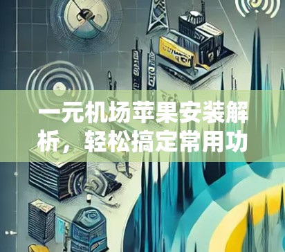 一元机场苹果安装解析,轻松搞定常用功能 一元机场苹果安装解析,轻松搞定常用功能