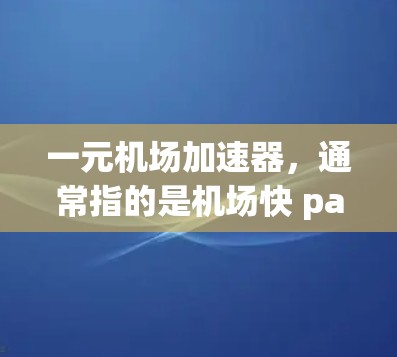 一元机场加速器，通常指的是机场快 pass 或者机场 Express Pass，这些服务可以帮助游客更快到达目的地。以下是一些可能的网址供您参考