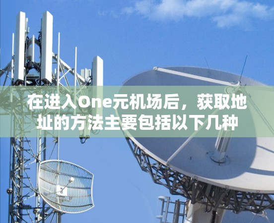 在进入One元机场后，获取地址的方法主要包括以下几种