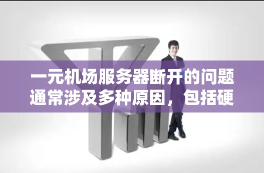一元机场服务器断开的问题通常涉及多种原因，包括硬件故障、网络连接问题、软件不稳定以及维护人员故障等。以下是逐步排查和解决问题的建议