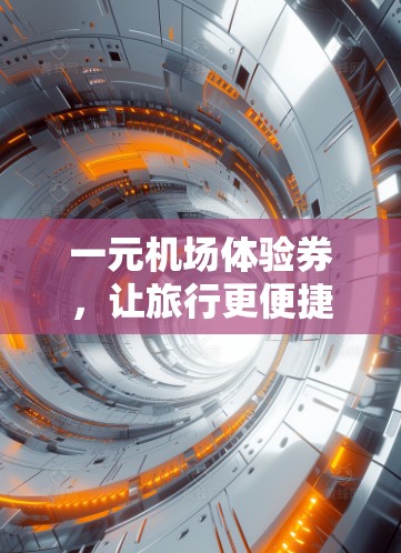 一元机场体验券，让旅行更便捷的神器
