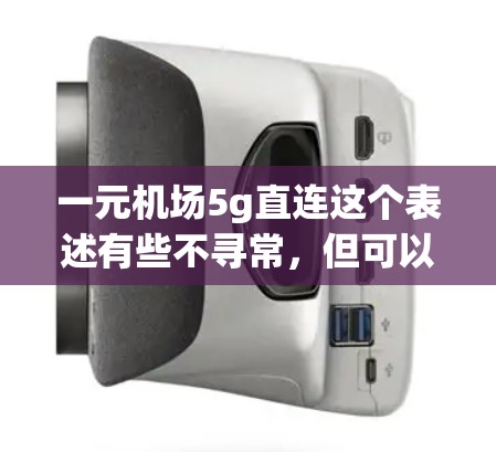 一元机场5g直连这个表述有些不寻常，但可以尝试解读其中的含义