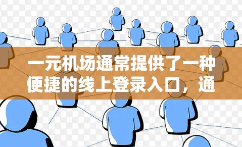 一元机场通常提供了一种便捷的线上登录入口，通常包括以下几种方式