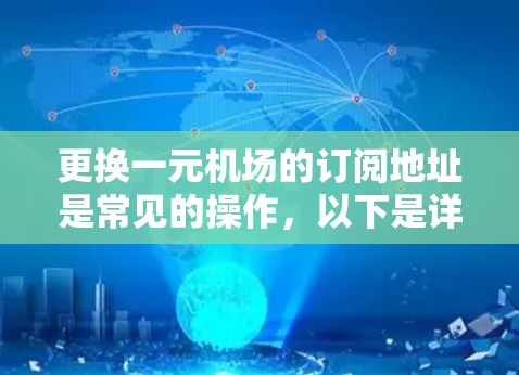 更换一元机场的订阅地址是常见的操作,以下是详细的步骤和建议 更换一元机场的订阅地址是常见的操作,以下是详细的步骤和建议