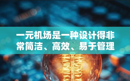 一元机场是一种设计得非常简洁、高效、易于管理的机场类型，主要特点如下