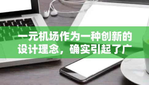 一元机场作为一种创新的设计理念,确实引起了广泛关注和研究。以下是对一元机场的详细分析和建议 一元机场作为一种创新的设计理念,确实引起了广泛关注和研究。以下是对一元机场的详细分析和建议