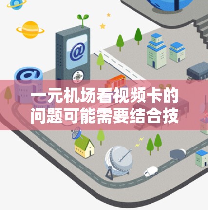 一元机场看视频卡的问题可能需要结合技术、用户体验和具体情况来解决。以下是一些可能的解决方案 一元机场看视频卡的问题可能需要结合技术、用户体验和具体情况来解决。以下是一些可能的解决方案