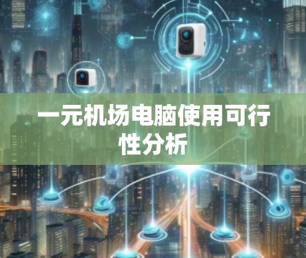 一元机场电脑使用可行性分析 一元机场电脑使用可行性分析
