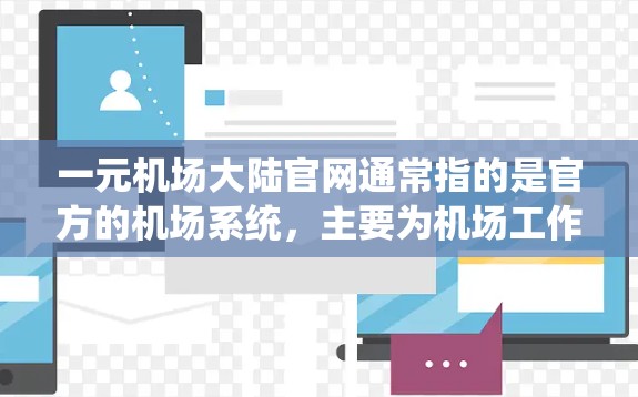 一元机场大陆官网通常指的是官方的机场系统，主要为机场工作人员、乘客和相关单位提供信息和管理服务。以下是关于一元机场大陆官网的一些常见信息