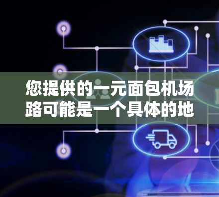 您提供的一元面包机场路可能是一个具体的地址或品牌名称。以下是一些可能的解释