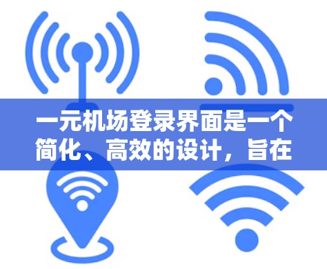 一元机场登录界面是一个简化、高效的设计，旨在为机场提供便捷的登录功能。以下是该界面的主要结构和功能