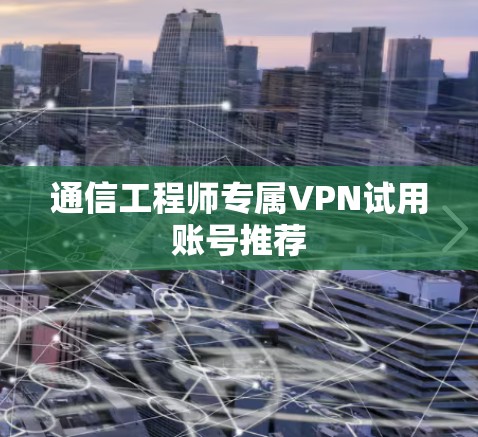 通信工程师专属VPN试用账号推荐