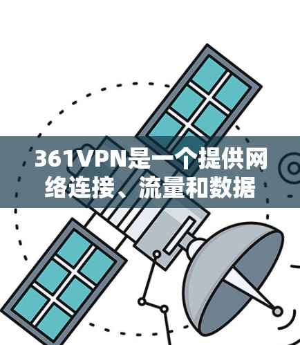 361VPN是一个提供网络连接、流量和数据传输功能的VPN服务。如果你已经注册了账号，可以在网上选择平台进行连接。以下是关于361VPN的详细信息