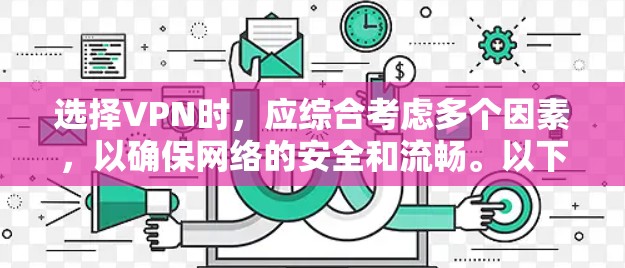 选择VPN时，应综合考虑多个因素，以确保网络的安全和流畅。以下是详细的步骤指南