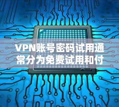 VPN账号密码试用通常分为免费试用和付费使用两种模式。以下是具体的步骤和注意事项