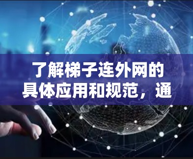 了解梯子连外网的具体应用和规范,通常需要查阅相关法规和建筑规范,以确保其安全性和可靠性 了解梯子连外网的具体应用和规范,通常需要查阅相关法规和建筑规范,以确保其安全性和可靠性