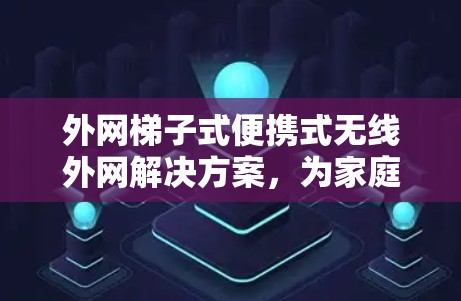 外网梯子式便携式无线外网解决方案,为家庭和企业用户打造高效、便捷的无线外网解决方案 外网梯子式便携式无线外网解决方案,为家庭和企业用户打造高效、便捷的无线外网解决方案