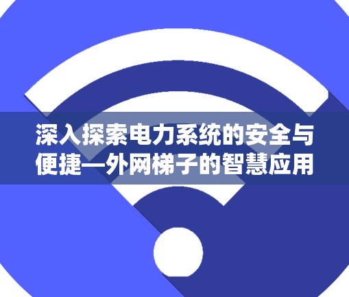 深入探索电力系统的安全与便捷—外网梯子的智慧应用