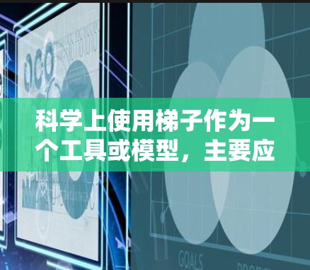科学上使用梯子作为一个工具或模型，主要应用于以下几个方面