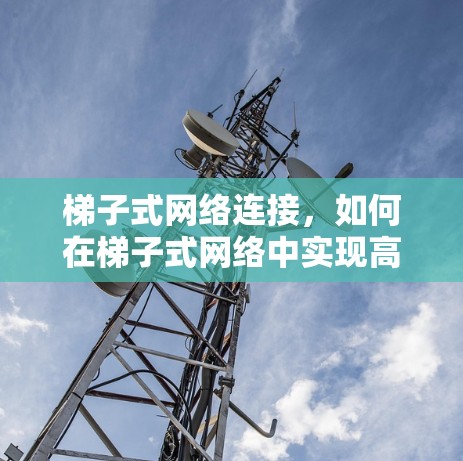 梯子式网络连接，如何在梯子式网络中实现高效的通信