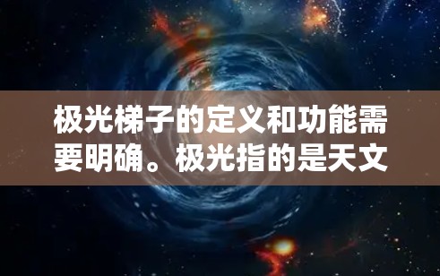 极光梯子的定义和功能需要明确。极光指的是天文学中的极高光柱，可能与梯子式结构相关，指将外部电源通过梯子连接到外部系统，用于控制极光的影响。以下是对极光梯子的可能解释和解决方案