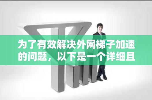 为了有效解决外网梯子加速的问题，以下是一个详细且结构化的解决方案