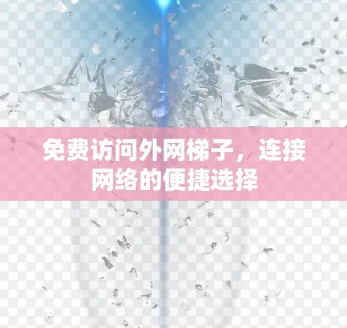 免费访问外网梯子，连接网络的便捷选择