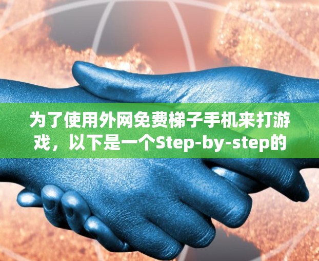 为了使用外网免费梯子手机来打游戏,以下是一个Step-by-step的指南 为了使用外网免费梯子手机来打游戏,以下是一个Step-by-step的指南
