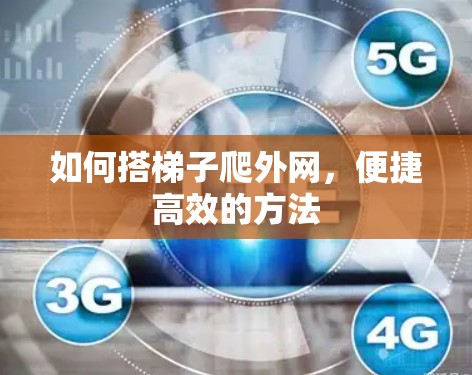 如何搭梯子爬外网，便捷高效的方法