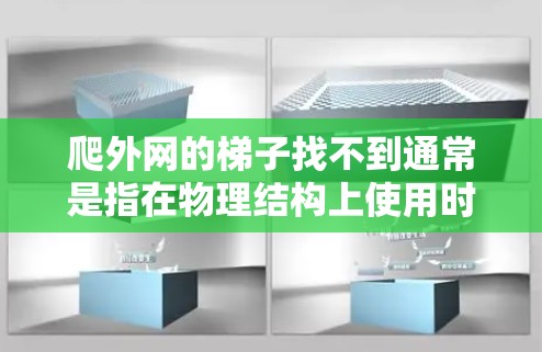 爬外网的梯子找不到通常是指在物理结构上使用时遇到无法使用的情况。以下是可能的原因和解决方法 爬外网的梯子找不到通常是指在物理结构上使用时遇到无法使用的情况。以下是可能的原因和解决方法