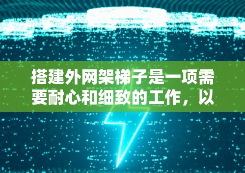 搭建外网架梯子是一项需要耐心和细致的工作，以下是一步步的指南